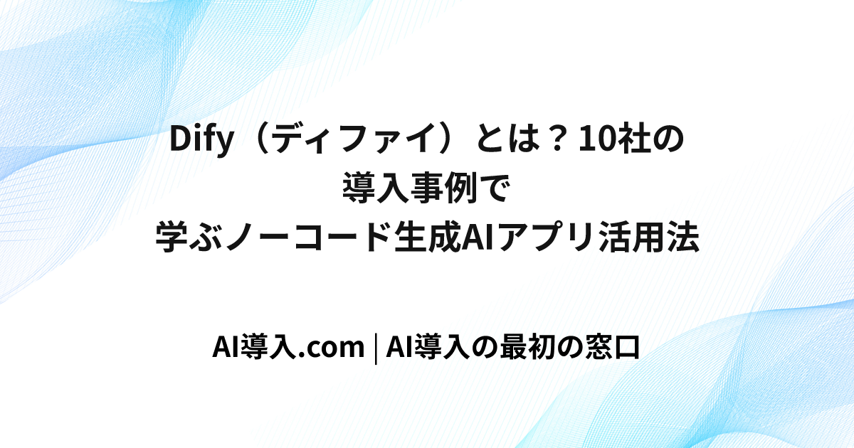 Dify（ディファイ）とは？10社の導入事例で学ぶノーコード生成AIアプリ活用法