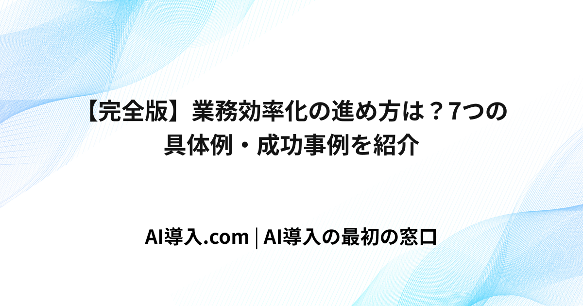 【完全版】業務効率化の進め方は？7つの具体例・成功事例を紹介