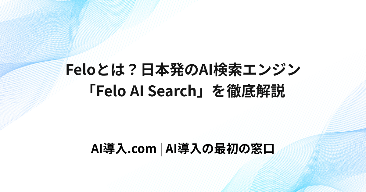 Feloとは？日本発のAI検索エンジン「Felo AI Search」を徹底解説