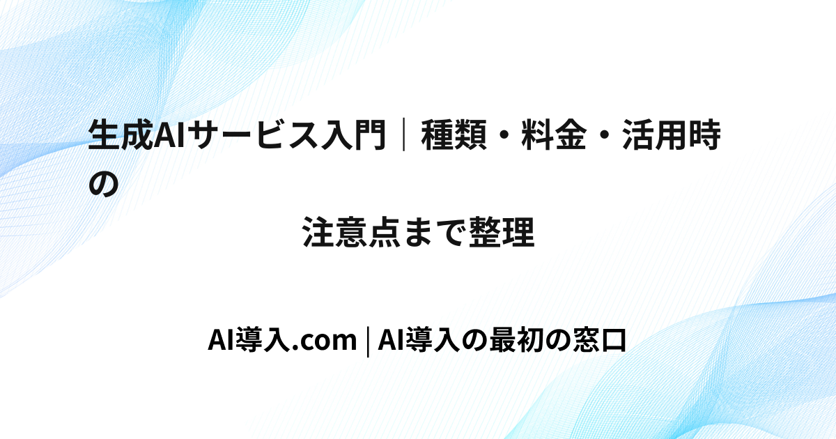 生成AIサービス入門｜種類・料金・活用時の注意点まで整理