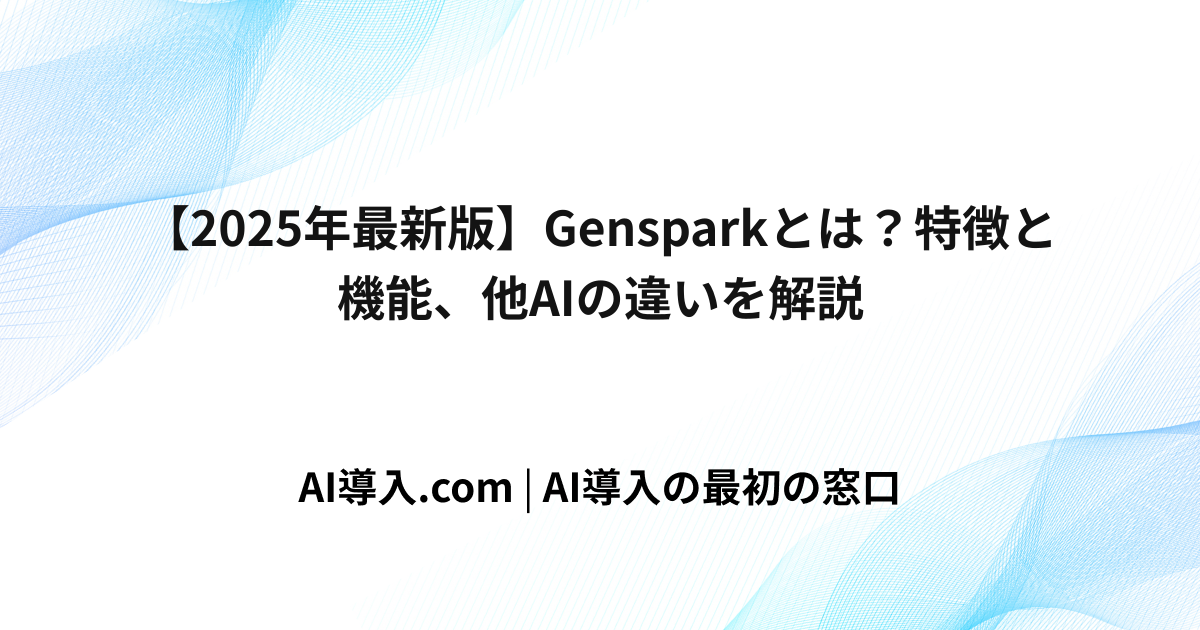 【2025年最新版】Gensparkとは？特徴と機能、他AIの違いを解説