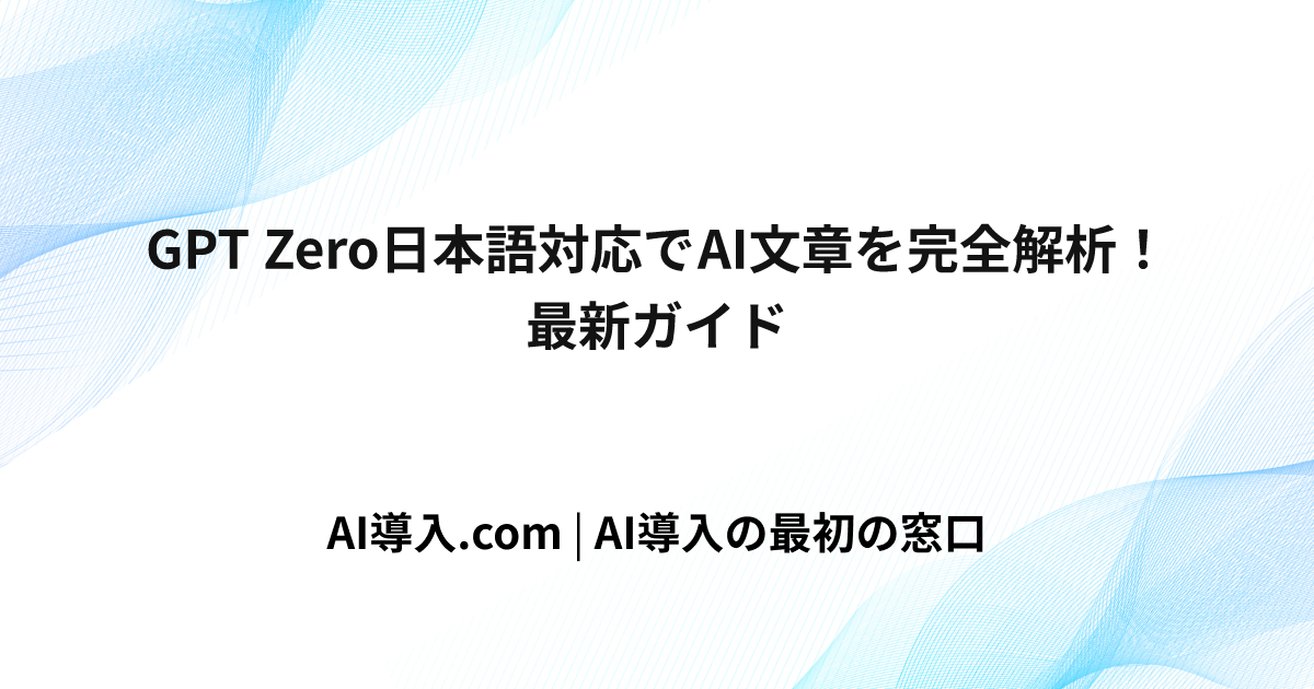 GPT Zero日本語対応でAI文章を完全解析！最新ガイド