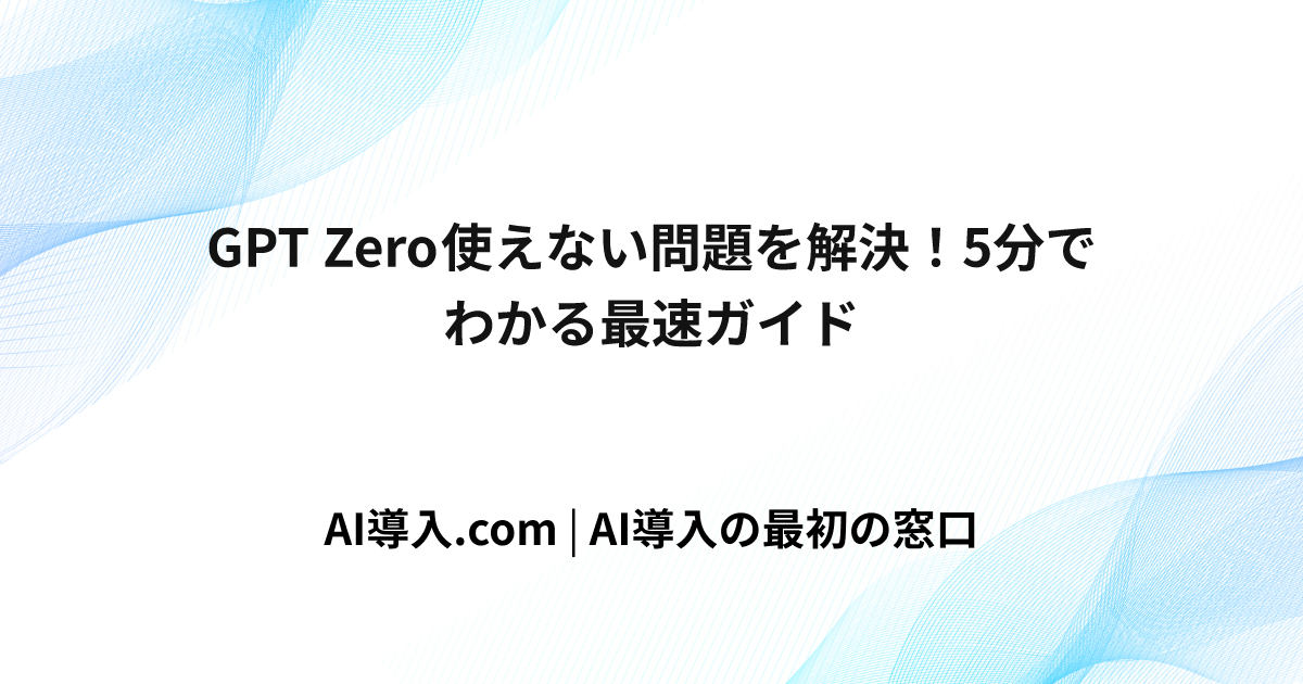 GPT Zero 使えない問題を解決！5分でわかる最速ガイド