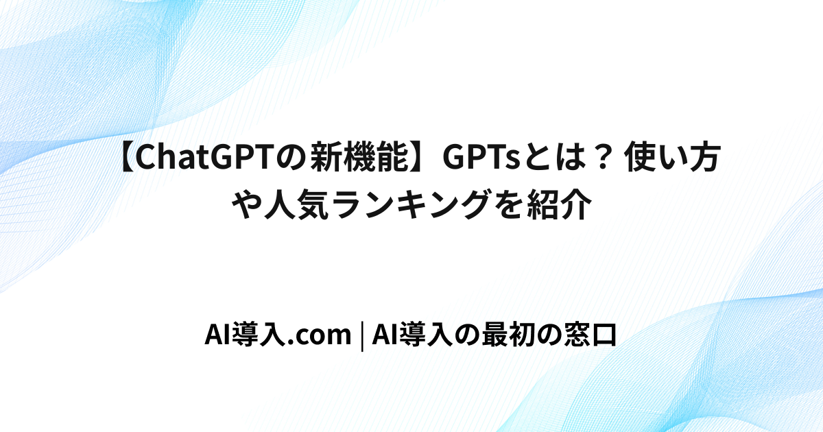 【ChatGPTの新機能】GPTsとは？使い方や人気ランキングを紹介