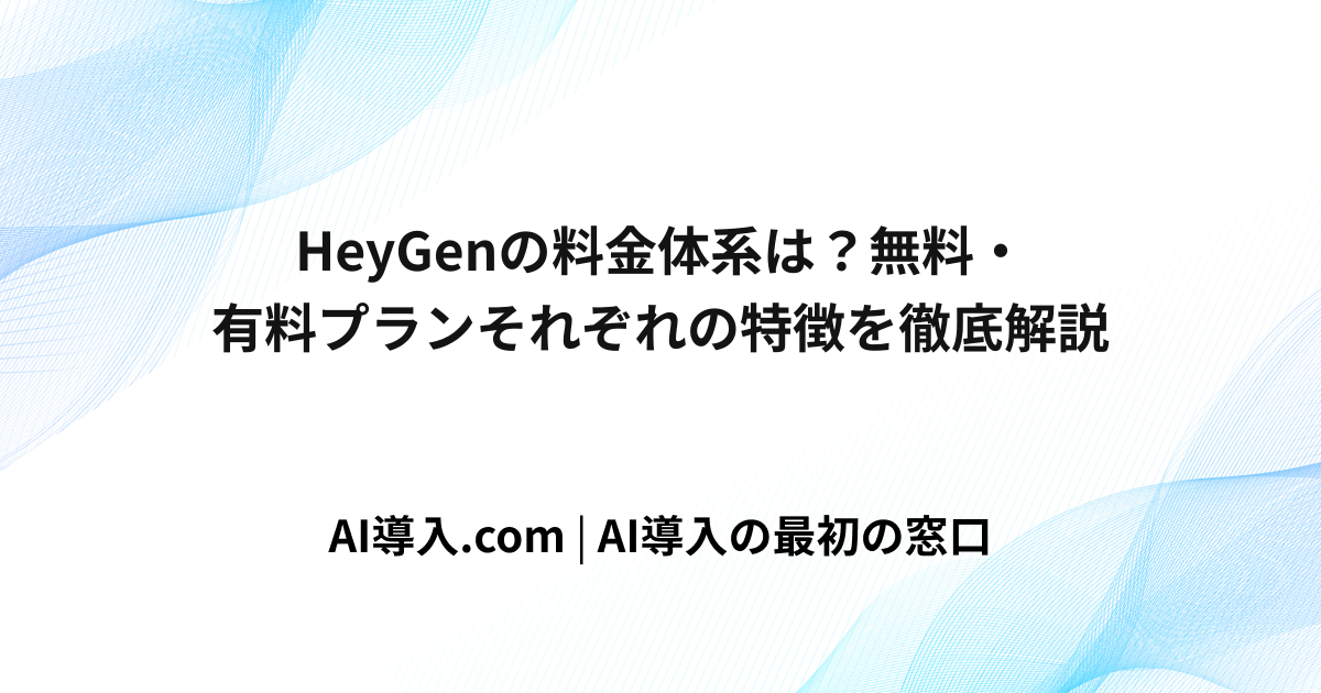 HeyGenの料金体系は？無料・有料プランそれぞれの特徴を徹底解説