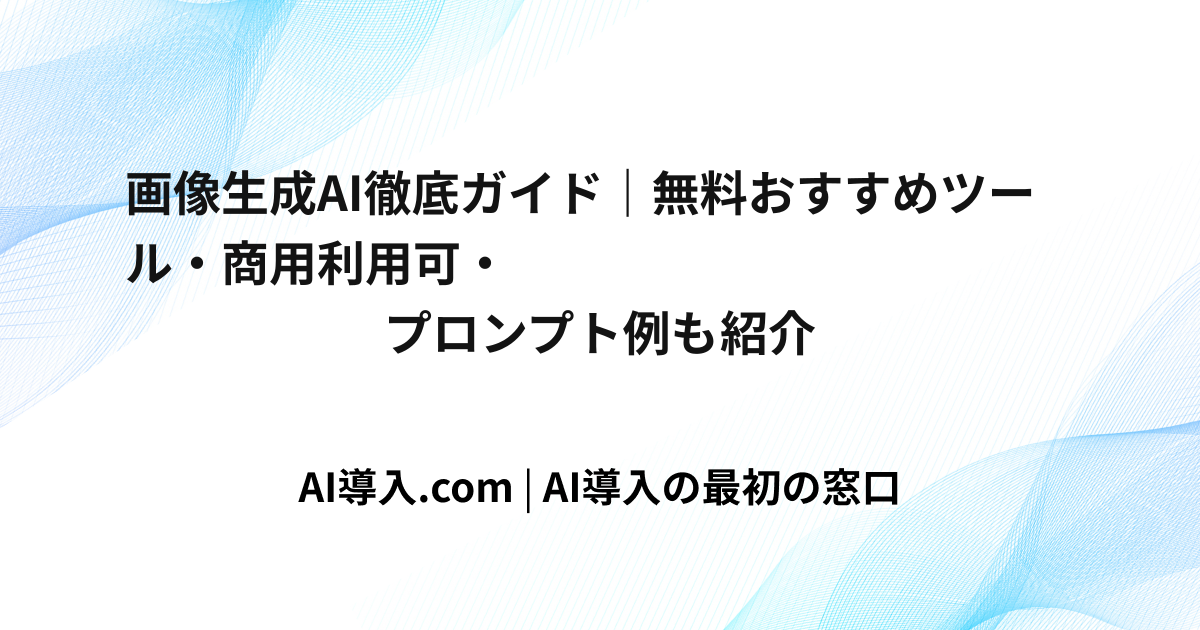 画像生成AI徹底ガイド｜無料おすすめツール・商用利用可・プロンプト例も紹介