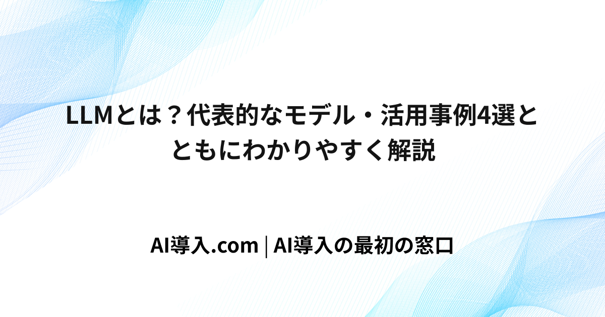 LLMとは？代表的なモデル・活用事例4選とともにわかりやすく解説