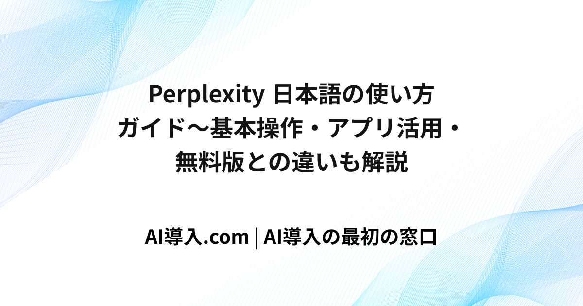 Perplexity 日本語の使い方ガイド～基本操作・アプリ活用・無料版との違いも解説