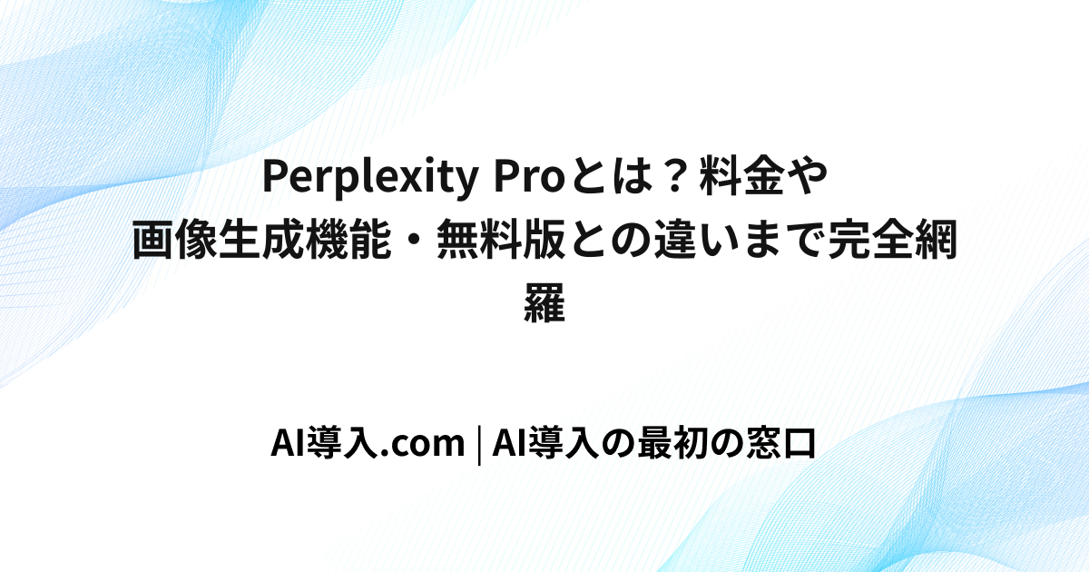 Perplexity Proとは？料金や画像生成機能・無料版との違いまで完全網羅