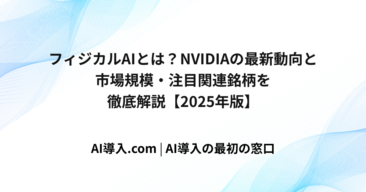 フィジカルAIとは？NVIDIAの最新動向と市場規模・注目関連銘柄を徹底解説【2025年版】