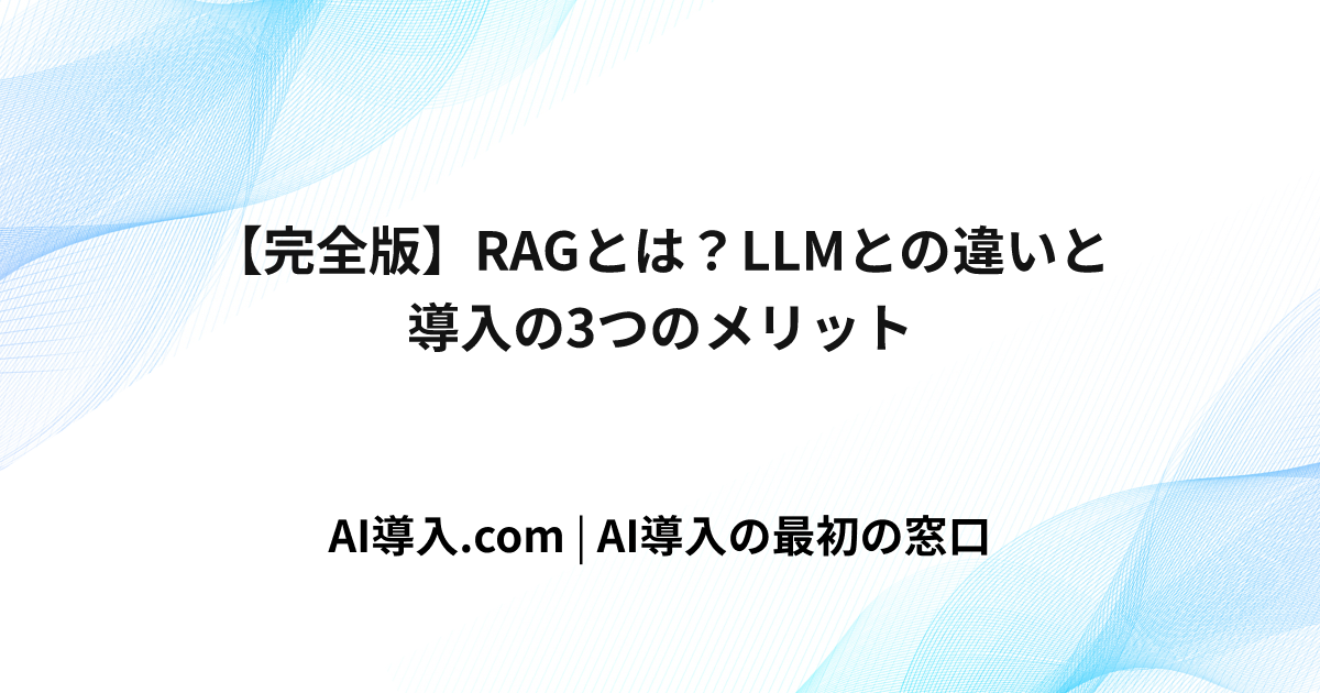 【完全版】RAGとは？LLMとの違いと導入の3つのメリット