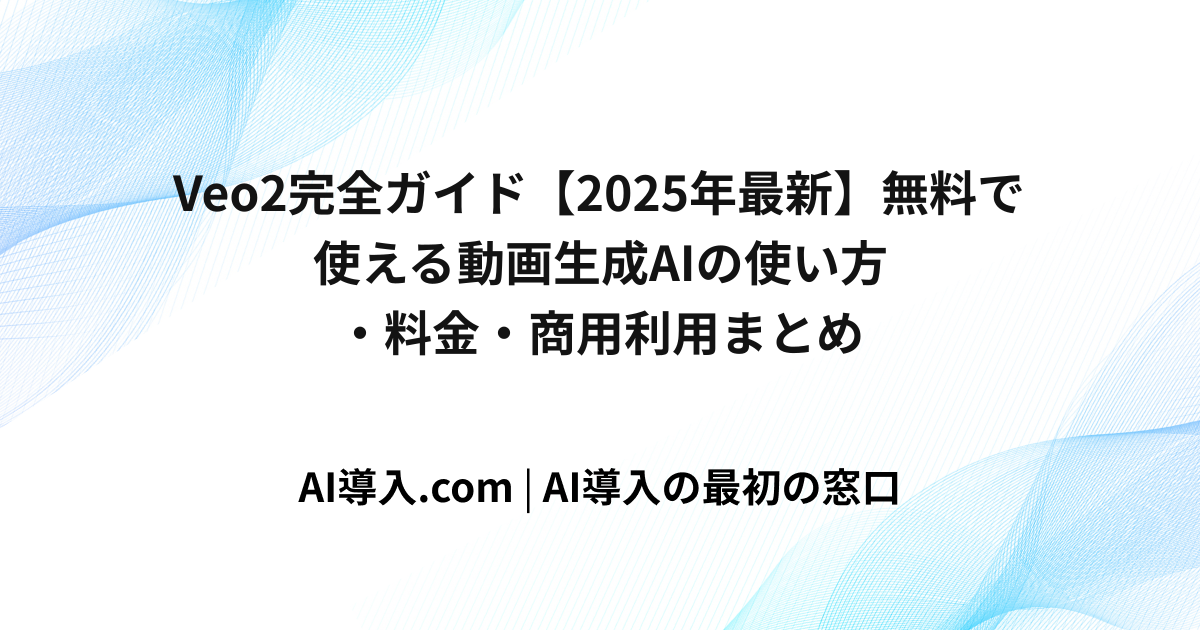 Veo2完全ガイド【2025年最新】無料で使える動画生成AIの使い方・料金・商用利用まとめ