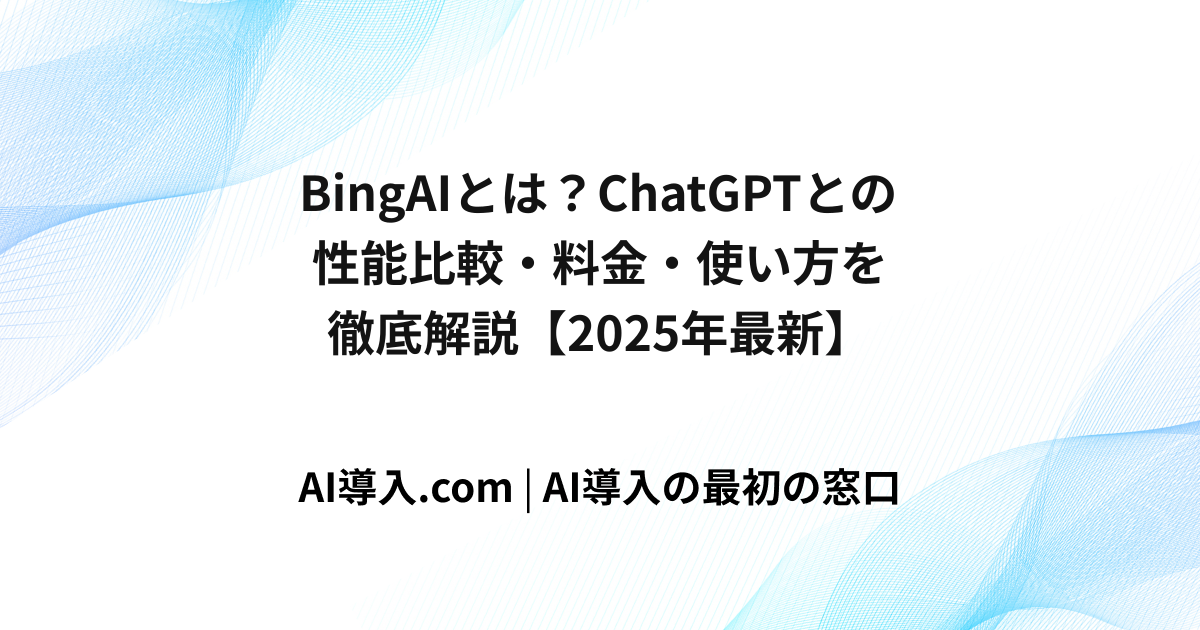 BingAIとは？ChatGPTとの性能比較・料金・使い方を徹底解説【2025年最新】