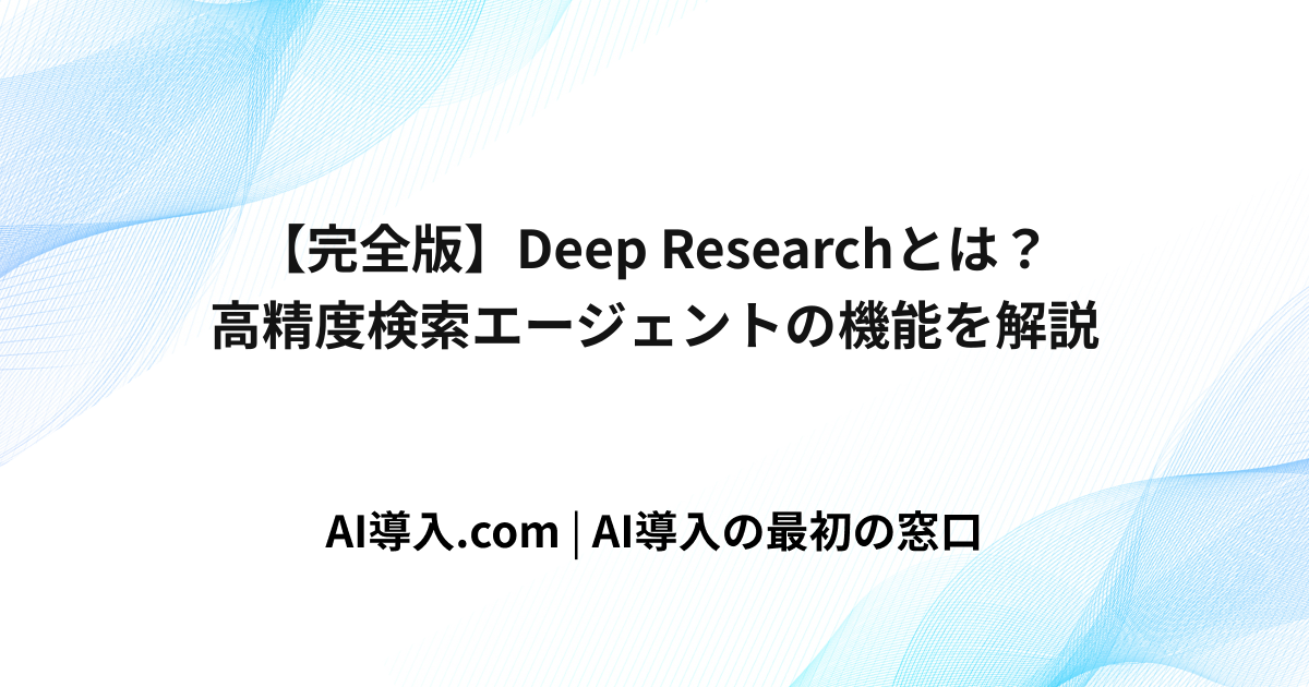 【完全版】Deep Researchとは？高精度検索エージェントの機能を解説
