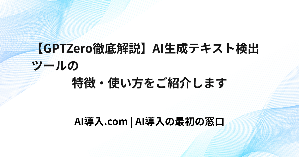 【GPTZero徹底解説】AI生成テキスト検出ツールの特徴・使い方をご紹介します