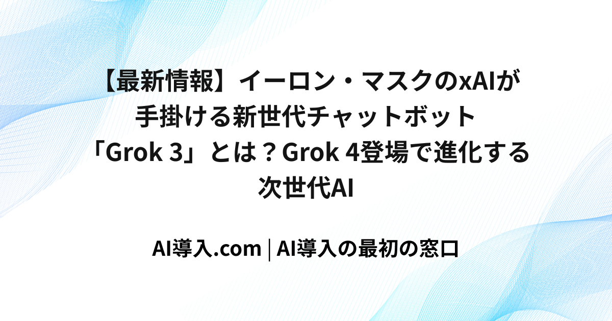 【最新情報】イーロン・マスクのxAIが手掛ける新世代チャットボット「Grok 3」とは？Grok 4登場で進化する次世代AI