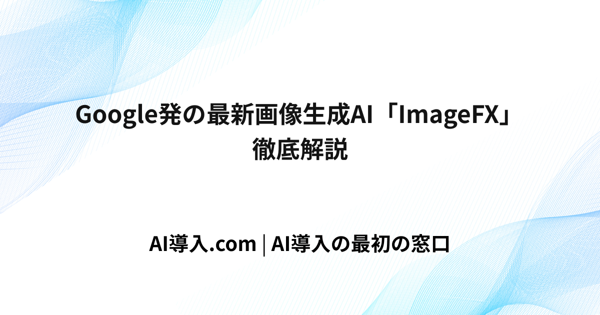 Google発の最新画像生成AI「ImageFX」徹底解説