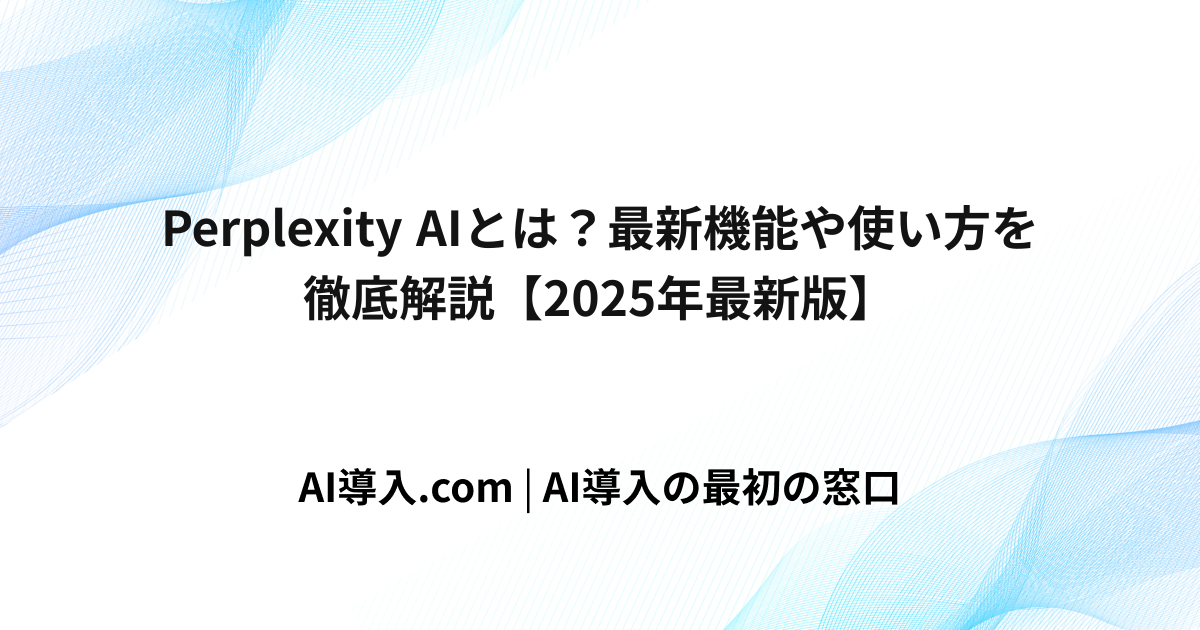 Perplexity AIとは？最新機能や使い方を徹底解説【2025年最新版】